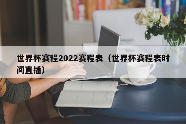 世界杯赛程2022赛程表（世界杯赛程表时间直播）