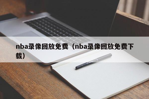 nba录像回放免费（nba录像回放免费下载）