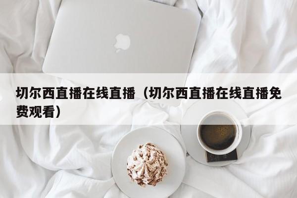 切尔西直播在线直播（切尔西直播在线直播免费观看）