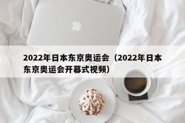 2022年日本东京奥运会（2022年日本东京奥运会开幕式视频）