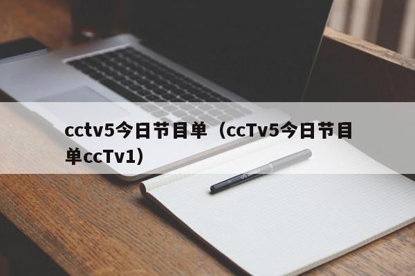 cctv5今日节目单（ccTv5今日节目单ccTv1）