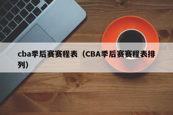 cba季后赛赛程表（CBA季后赛赛程表排列）