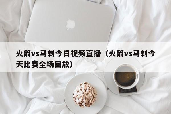 火箭vs马刺今日视频直播（火箭vs马刺今天比赛全场回放）