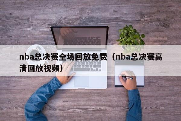 nba总决赛全场回放免费（nba总决赛高清回放视频）