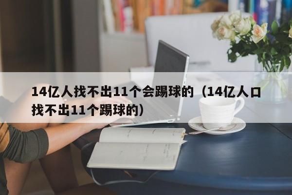 14亿人找不出11个会踢球的（14亿人口找不出11个踢球的）