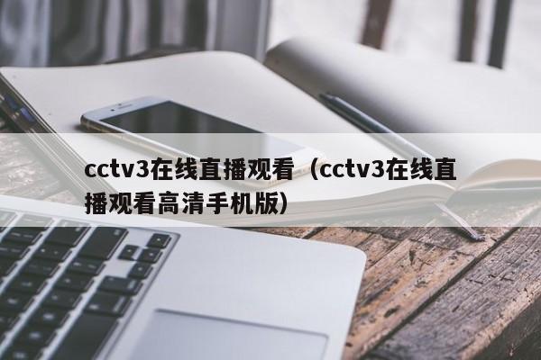 cctv3在线直播观看（cctv3在线直播观看高清手机版）