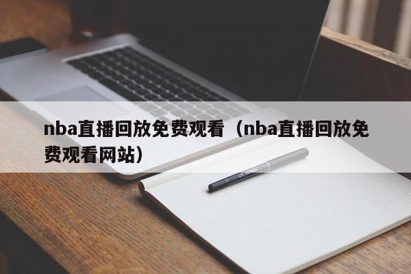 nba直播回放免费观看（nba直播回放免费观看网站）