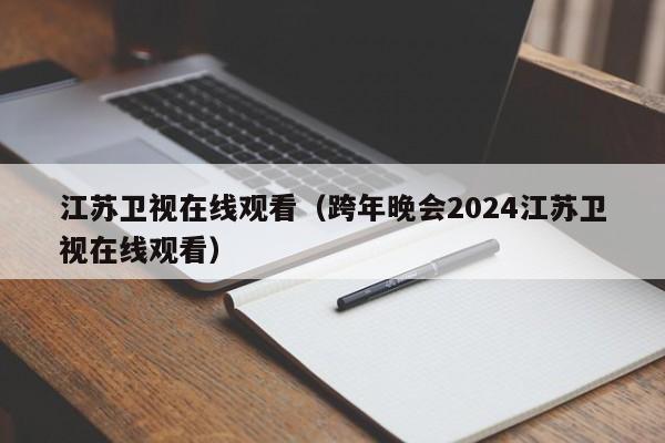 江苏卫视在线观看（跨年晚会2024江苏卫视在线观看）