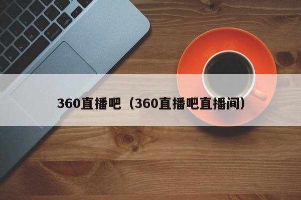 360直播吧（360直播吧直播间）