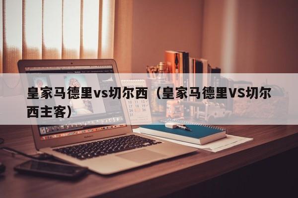 皇家马德里vs切尔西（皇家马德里VS切尔西主客）