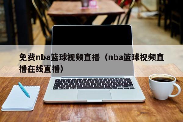 免费nba篮球视频直播（nba篮球视频直播在线直播）