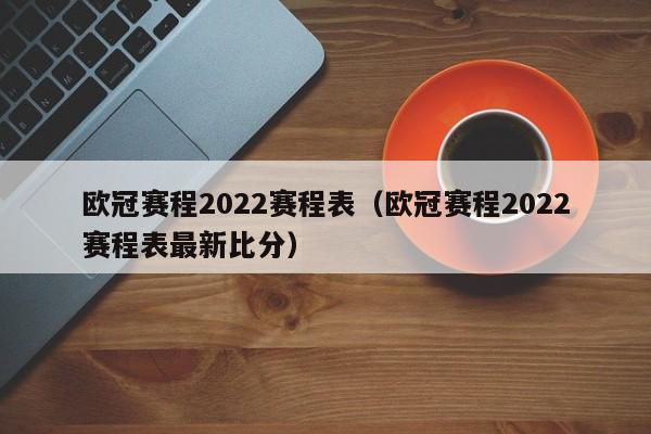 欧冠赛程2022赛程表（欧冠赛程2022赛程表最新比分）