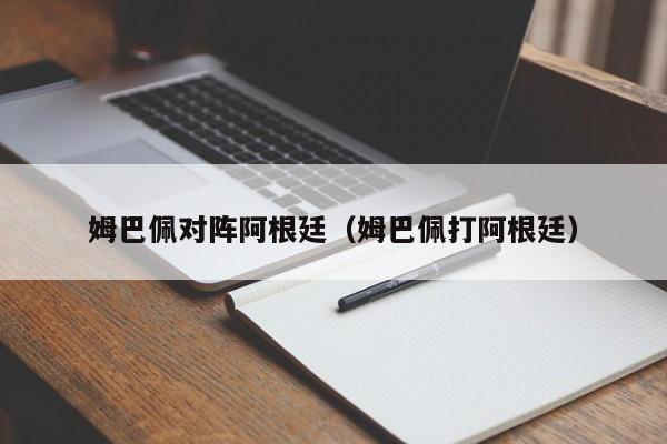 姆巴佩对阵阿根廷（姆巴佩打阿根廷）