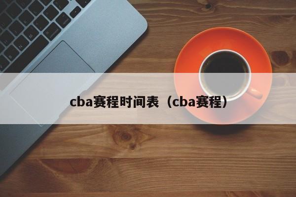 cba赛程时间表（cba赛程）