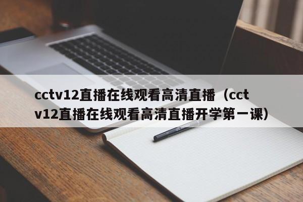 cctv12直播在线观看高清直播（cctv12直播在线观看高清直播开学第一课）