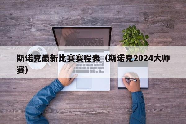 斯诺克最新比赛赛程表（斯诺克2024大师赛）