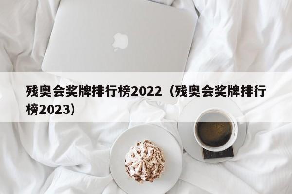 残奥会奖牌排行榜2022（残奥会奖牌排行榜2023）