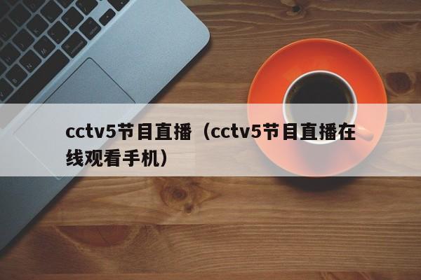 cctv5节目直播（cctv5节目直播在线观看手机）