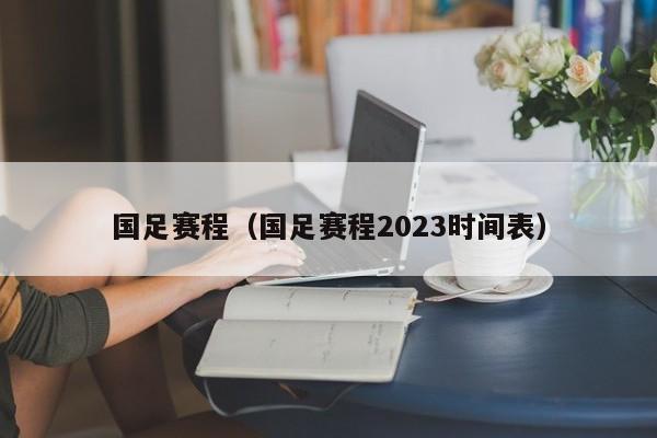 国足赛程（国足赛程2023时间表）