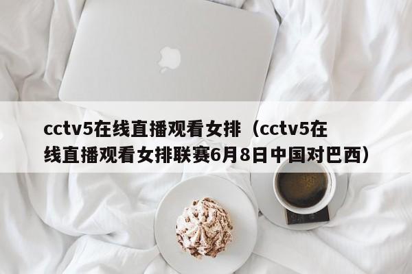 cctv5在线直播观看女排（cctv5在线直播观看女排联赛6月8日中国对巴西）