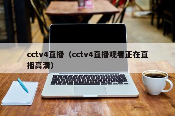 cctv4直播（cctv4直播观看正在直播高清）