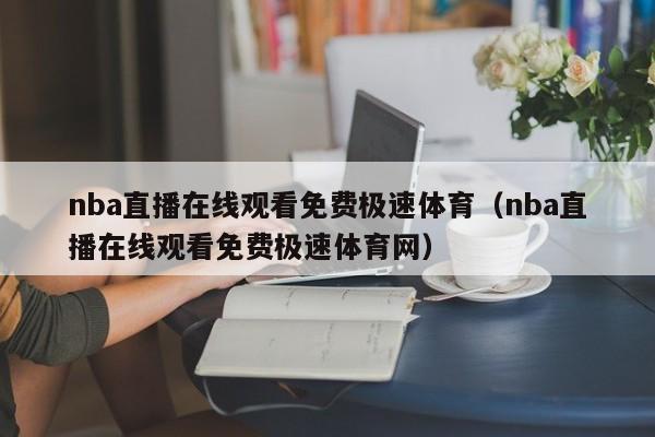 nba直播在线观看免费极速体育（nba直播在线观看免费极速体育网）