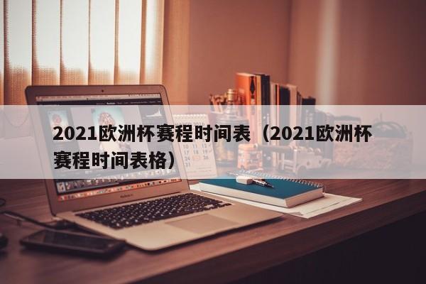 2021欧洲杯赛程时间表（2021欧洲杯赛程时间表格）