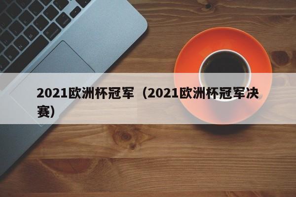 2021欧洲杯冠军（2021欧洲杯冠军决赛）