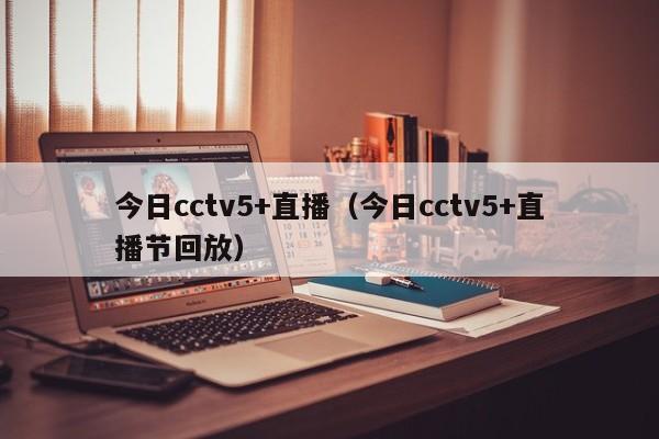 今日cctv5+直播（今日cctv5+直播节回放）