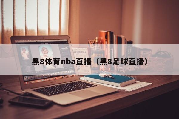 黑8体育nba直播（黑8足球直播）