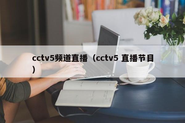 cctv5频道直播（cctv5 直播节目）