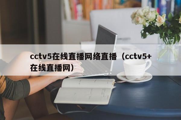 cctv5在线直播网络直播（cctv5+在线直播网）