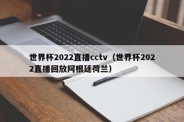 世界杯2022直播cctv（世界杯2022直播回放阿根廷荷兰）