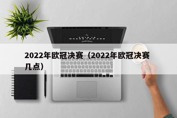 2022年欧冠决赛（2022年欧冠决赛 几点）