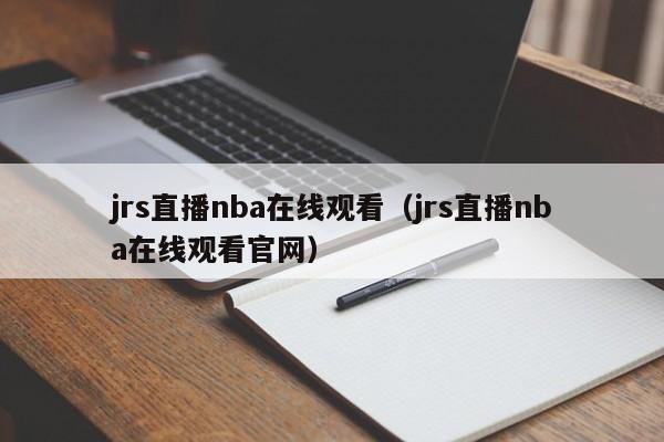 jrs直播nba在线观看（jrs直播nba在线观看官网）