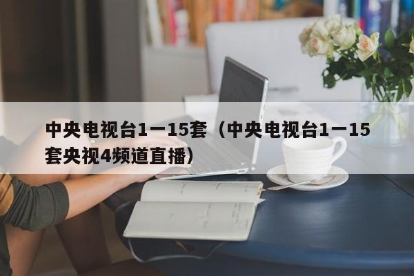 中央电视台1一15套（中央电视台1一15套央视4频道直播）