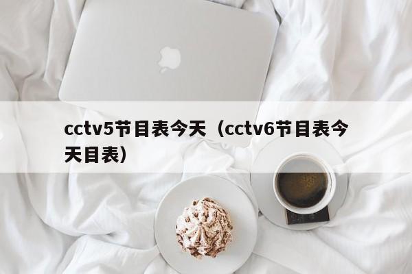 cctv5节目表今天（cctv6节目表今天目表）