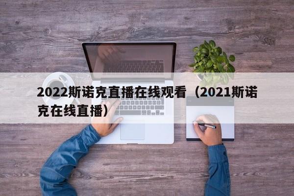 2022斯诺克直播在线观看（2021斯诺克在线直播）