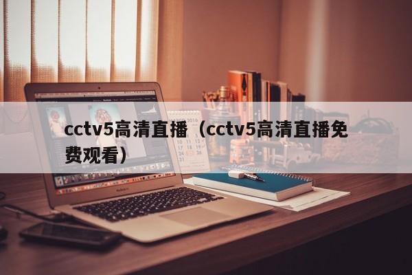 cctv5高清直播（cctv5高清直播免费观看）