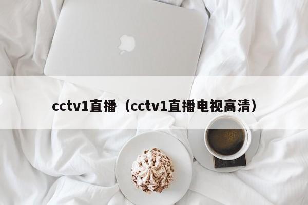 cctv1直播（cctv1直播电视高清）