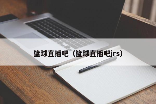 篮球直播吧（篮球直播吧jrs）