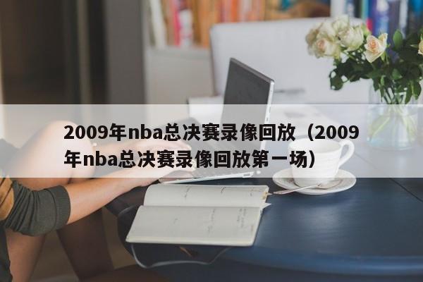 2009年nba总决赛录像回放（2009年nba总决赛录像回放第一场）