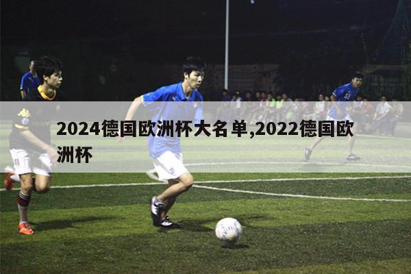 2024德国欧洲杯大名单,2022德国欧洲杯